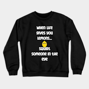 When life gives you lemons, squirt someone in eye Crewneck Sweatshirt